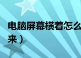 电脑屏幕横着怎么调回来（电脑横屏怎么调回来）