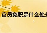 官员免职是什么处分（官员免职是什么意思）