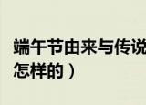 端午节由来与传说简介（端午节由来与传说是怎样的）