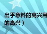 出乎意料的高兴用一个成语来代替（出乎意料的高兴）