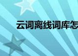 云词离线词库怎么用（云词离线词库）