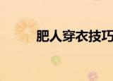 肥人穿衣技巧（适合胖人的穿搭）