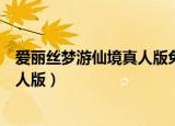 爱丽丝梦游仙境真人版免费观看英语版（爱丽丝梦游仙境真人版）