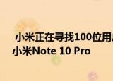  小米正在寻找100位用户体验配备108MP摄像头传感器的小米Note 10 Pro