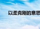 以柔克刚的意思（以柔克刚成语典故）