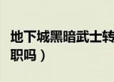 地下城黑暗武士转职后叫什么（黑暗武士能转职吗）