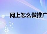 网上怎么做推广（如何进行网络推广）