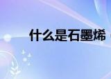 什么是石墨烯（石墨烯是什么东西）