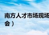 南方人才市场现场招聘会（南方人才市场招聘会）