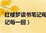 红楼梦读书笔记每一回500字（红楼梦读书笔记每一回）