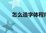 怎么造字体程序（造字程序怎么用）