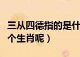 三从四德指的是什么生肖（三从四德指的是哪个生肖呢）