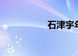 石津宇年龄（石津宇）