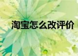 淘宝怎么改评价（淘宝修改评价的方法）