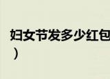 妇女节发多少红包合适（妇女节发多少钱适合）