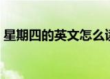 星期四的英文怎么读（星期四的英文是什么）