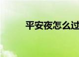 平安夜怎么过（在平安夜怎样过）
