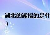 湖北的湖指的是什么湖（湖北的湖指的是什么）