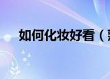 如何化妆好看（熟知这7点轻松化好妆）