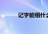 记字能组什么词（记怎么组词）