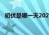 初伏是哪一天2021（2021初伏是哪一天）