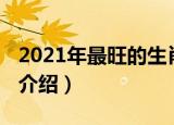 2021年最旺的生肖有哪（2021年最旺的生肖介绍）