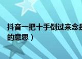 抖音一把十手倒过来念是什么意思（抖音一把十手倒过来念的意思）