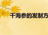干海参的发制方法（干海参如何发制）