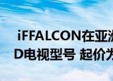  iFFALCON在亚洲市场推出新的QLED和UHD电视型号 起价为25499卢比
