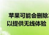  苹果可能会删除2021年iPhone的连接端口以提供无线体验