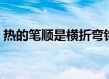 热的笔顺是横折弯钩还是横斜钩（热的笔顺）