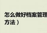 怎么做好档案管理工作（做好档案管理工作的方法）