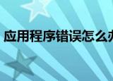 应用程序错误怎么办（以下方法可以试试看）