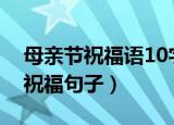 母亲节祝福语10字短句（祝福母亲节的简短祝福句子）