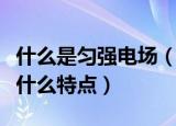 什么是匀强电场（匀强电场与一般电场相比有什么特点）