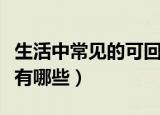 生活中常见的可回收垃圾有哪些（可回收垃圾有哪些）