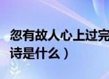 忽有故人心上过完整诗（忽有故人心上过完整诗是什么）