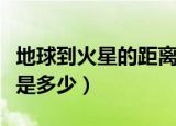 地球到火星的距离有多远（地球到火星的距离是多少）