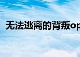 无法逃离的背叛op（无法逃离的背叛声优）