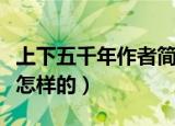 上下五千年作者简介（上下五千年作者简介是怎样的）