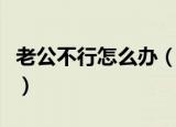 老公不行怎么办（老公性方面不行我该怎么办）