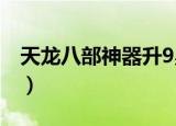 天龙八部神器升9星需要什么（天龙八部神器）