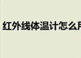 红外线体温计怎么用（红外线体温计的用法）