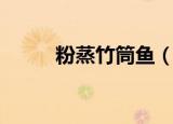粉蒸竹筒鱼（粉蒸竹筒鱼的做法）