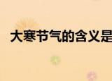 大寒节气的含义是什么（大寒节气的释义）