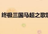 终极三国马超之歌歌名（终极三国马超之歌）