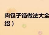 肉包子馅做法大全窍门（肉包子馅最全做法介绍）