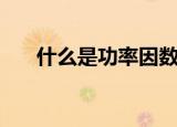 什么是功率因数（功率因数详细介绍）