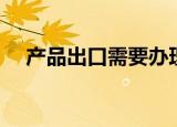产品出口需要办理什么手续（产品出口）