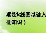 期货k线图基础入门知识图解（现货k线图基础知识）